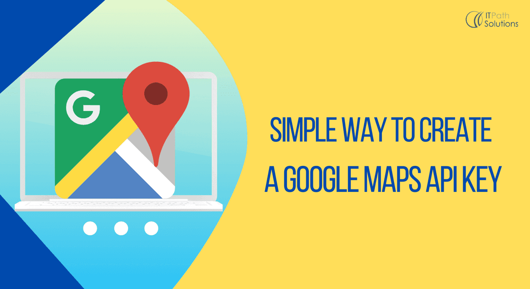 Simple Way to Create A Google Maps API Key - IT Path Solutions