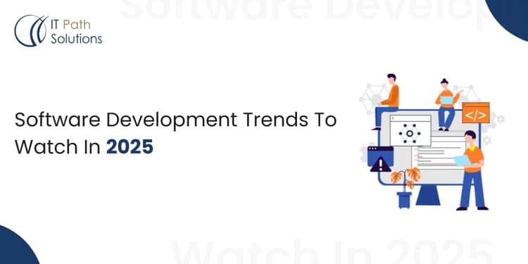 It Development Update Software Development Trends To Watch Out 2025 - IT Path Solutions