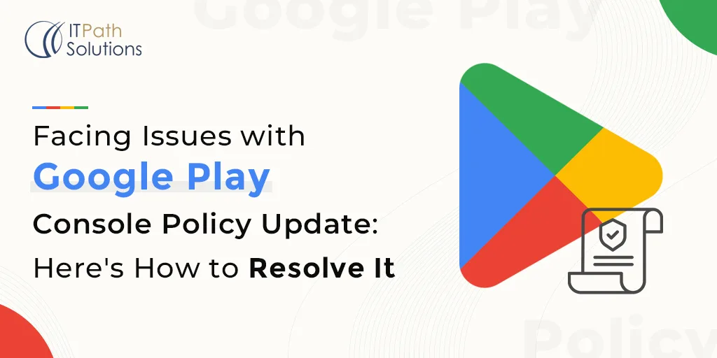 Facing Issues with Google Play Console Policy Update Here’s How to Resolve It Facing Issues with Google Play Console Policy Update Here's How to Resolve It