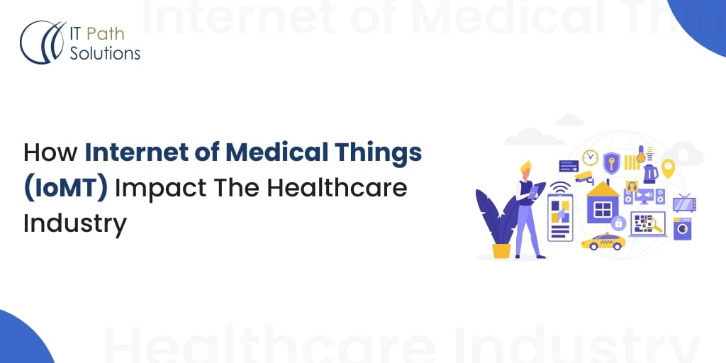 Ultimate Guide On How Internet of Medical Things(IoMT) Impact the Healthcare Industry iomt development