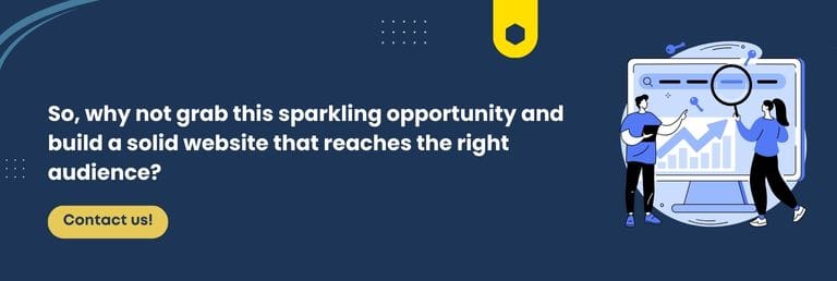 So, why not grab this sparkling opportunity and build a solid website that reaches the right audience